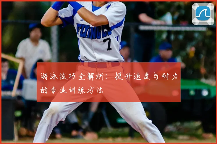 游泳技巧全解析：提升速度与耐力的专业训练方法
