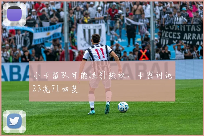 小卡留队可能性引热议，卡密讨论23亮71回复
