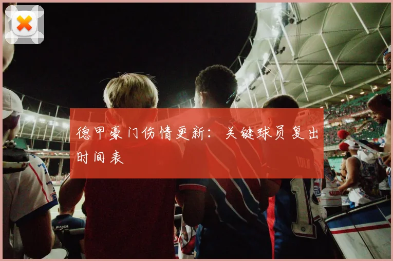 德甲豪门伤情更新：关键球员复出时间表