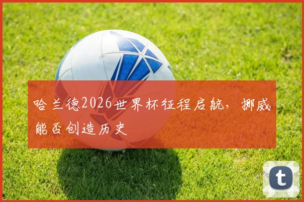 哈兰德2026世界杯征程启航，挪威能否创造历史