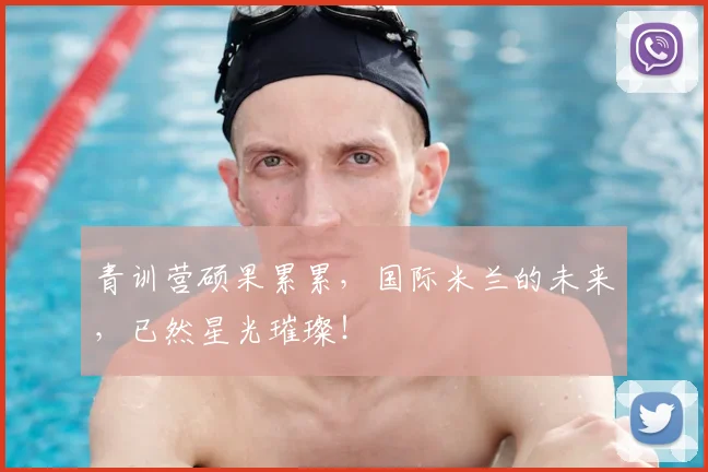 青训营硕果累累，国际米兰的未来，已然星光璀璨！