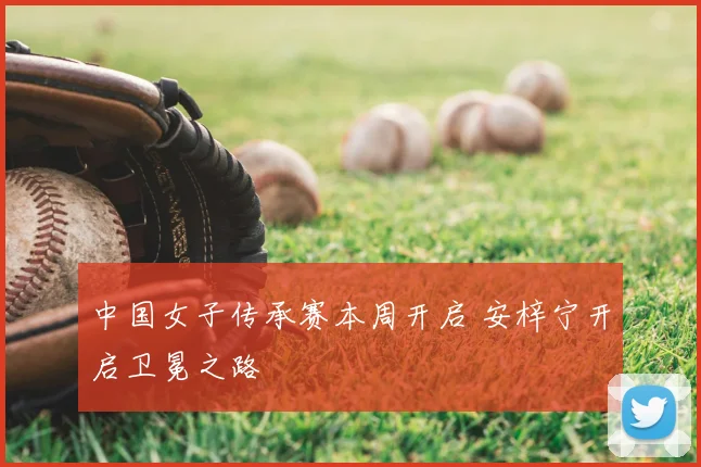 中国女子传承赛本周开启 安梓宁开启卫冕之路