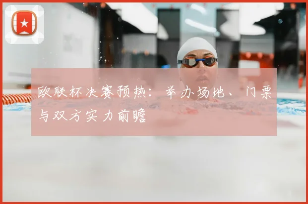 欧联杯决赛预热：举办场地、门票与双方实力前瞻