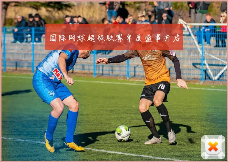 国际网球超级联赛年度盛事开启