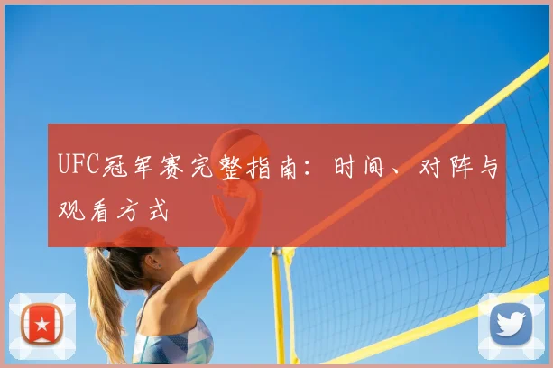 UFC冠军赛完整指南：时间、对阵与观看方式