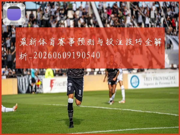 最新体育赛事预测与投注技巧全解析_20260609190540