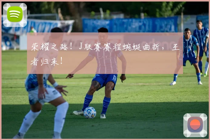 荣耀之路！J联赛赛程蜿蜒曲折，王者归来！
