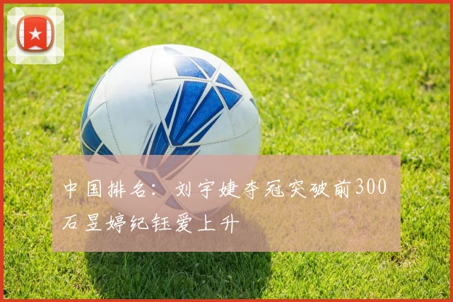 中国排名：刘宇婕夺冠突破前300 石昱婷纪钰爱上升