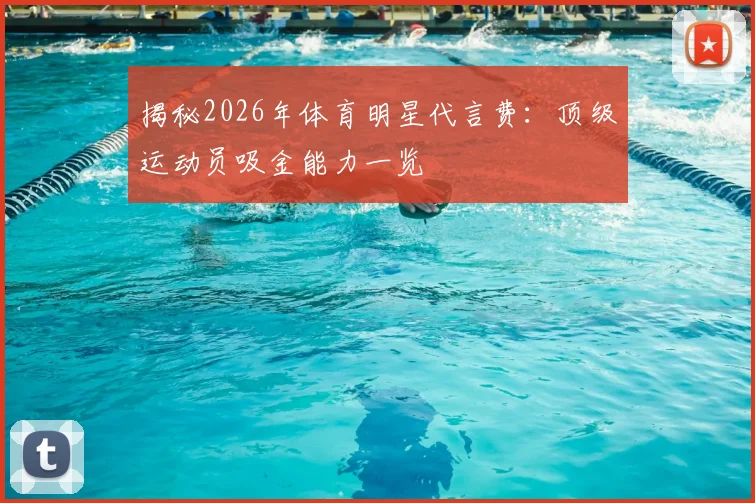 揭秘2026年体育明星代言费：顶级运动员吸金能力一览