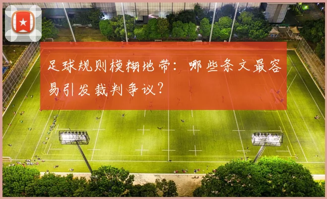足球规则模糊地带：哪些条文最容易引发裁判争议？