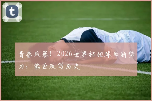 青春风暴！2026世界杯控球率新势力，能否改写历史