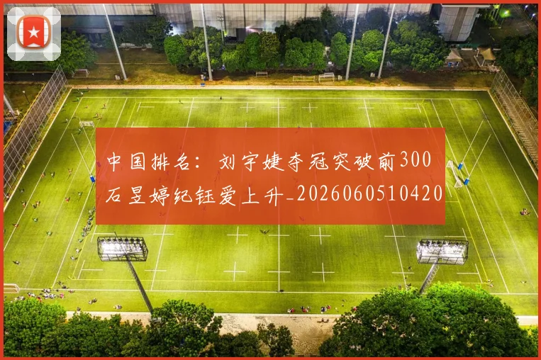 中国排名：刘宇婕夺冠突破前300 石昱婷纪钰爱上升_20260605104209