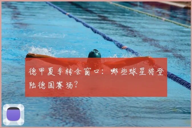 德甲夏季转会窗口：哪些球星将登陆德国赛场？