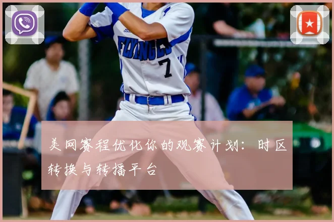 美网赛程优化你的观赛计划：时区转换与转播平台