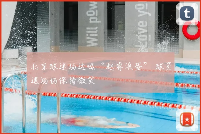 北京球迷场边喊“赵睿滚蛋” 球员退场仍保持微笑