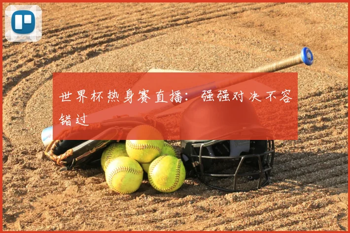 世界杯热身赛直播:强强对决不容错过