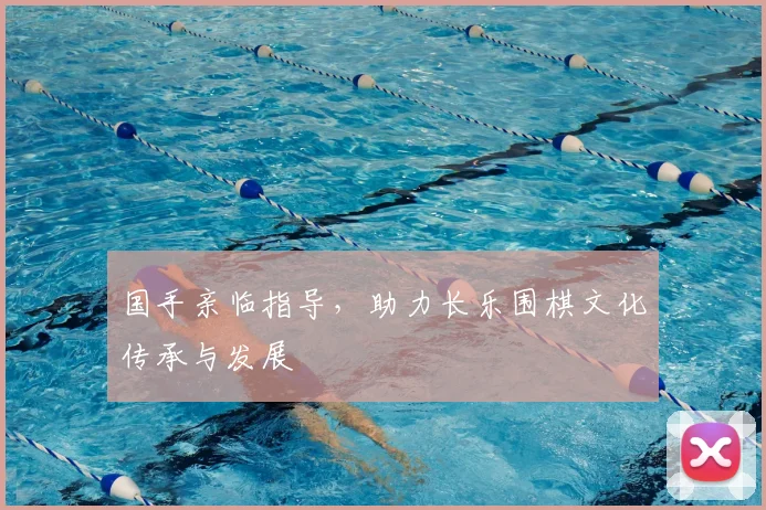 国手亲临指导，助力长乐围棋文化传承与发展