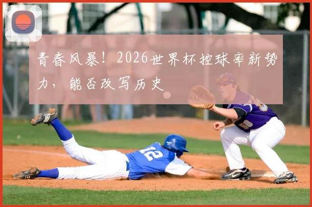 青春风暴!2026世界杯控球率新势力,能否改写历史