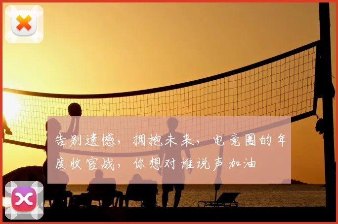 告别遗憾，拥抱未来，电竞圈的年度收官战，你想对谁说声加油