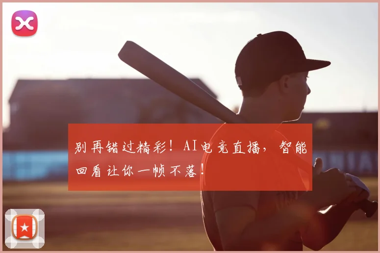 别再错过精彩！AI电竞直播，智能回看让你一帧不落！