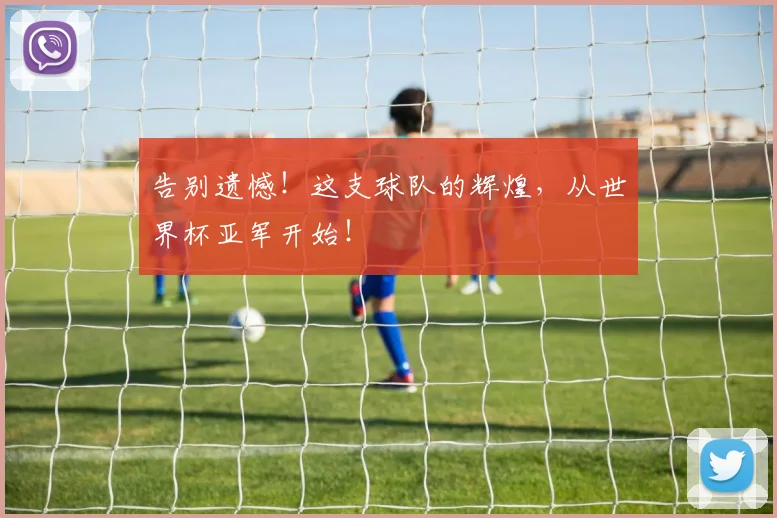 告别遗憾！这支球队的辉煌，从世界杯亚军开始！