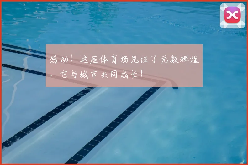 感动！这座体育场见证了无数辉煌，它与城市共同成长！