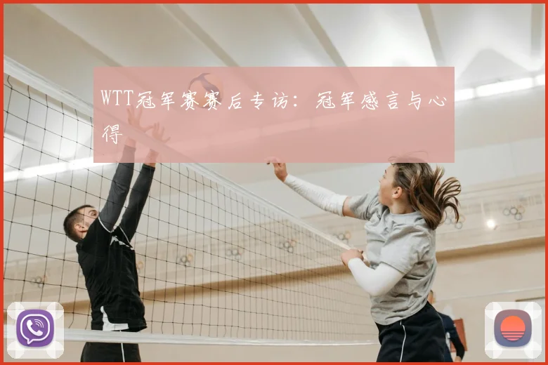 WTT冠军赛赛后专访：冠军感言与心得