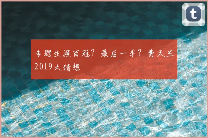 专题生涯百冠？最后一季？费天王2019大猜想