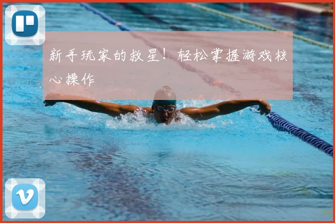 新手玩家的救星！轻松掌握游戏核心操作