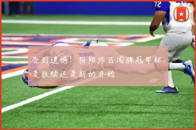 告别遗憾!阴阳师百闻牌冠军杯,是救赎还是新的开始