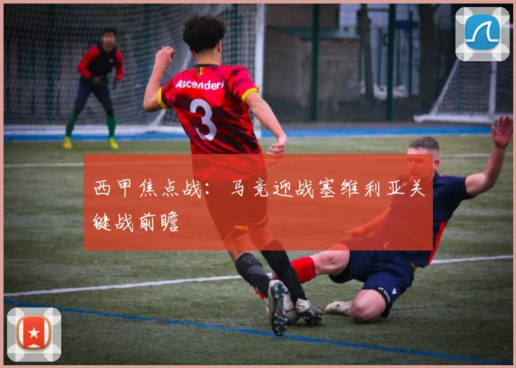 西甲焦点战：马竞迎战塞维利亚关键战前瞻