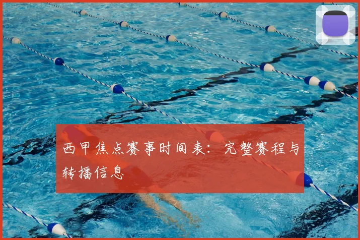 西甲焦点赛事时间表：完整赛程与转播信息
