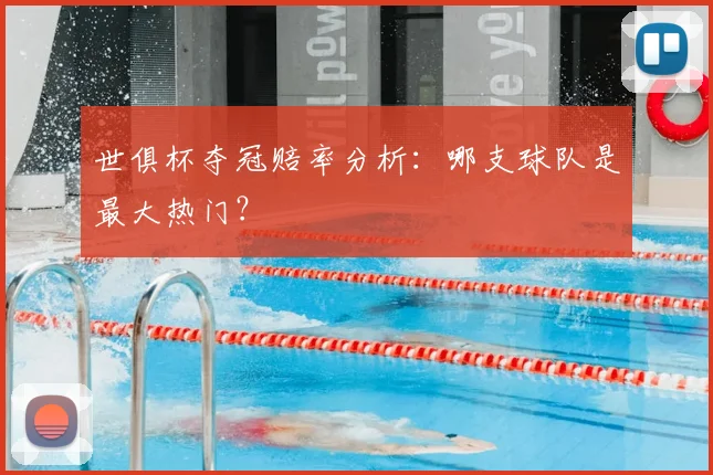 世俱杯夺冠赔率分析：哪支球队是最大热门？