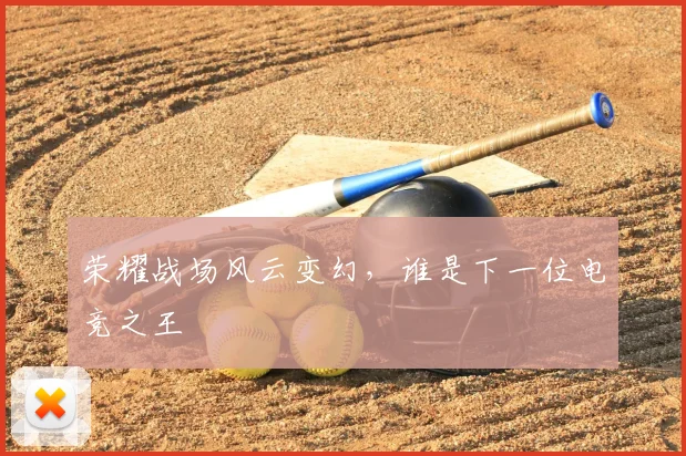 荣耀战场风云变幻，谁是下一位电竞之王