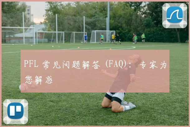 PFL 常见问题解答 (FAQ):专家为您解惑