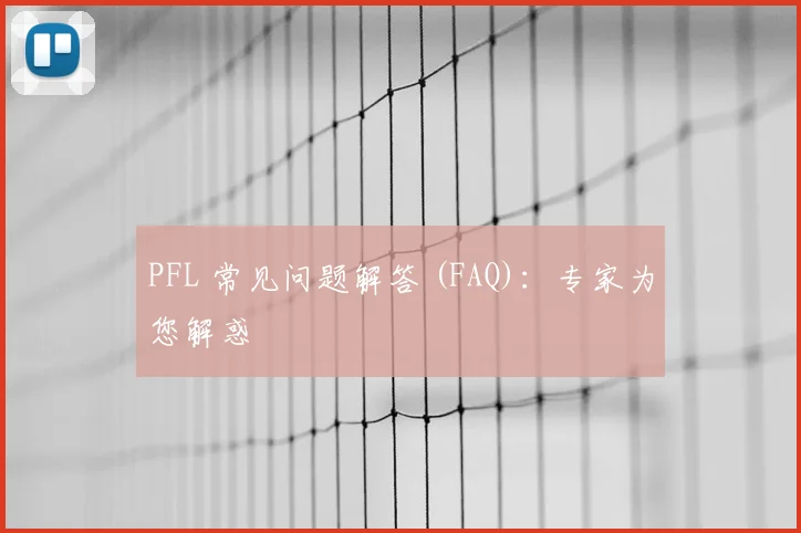 PFL 常见问题解答 (FAQ):专家为您解惑