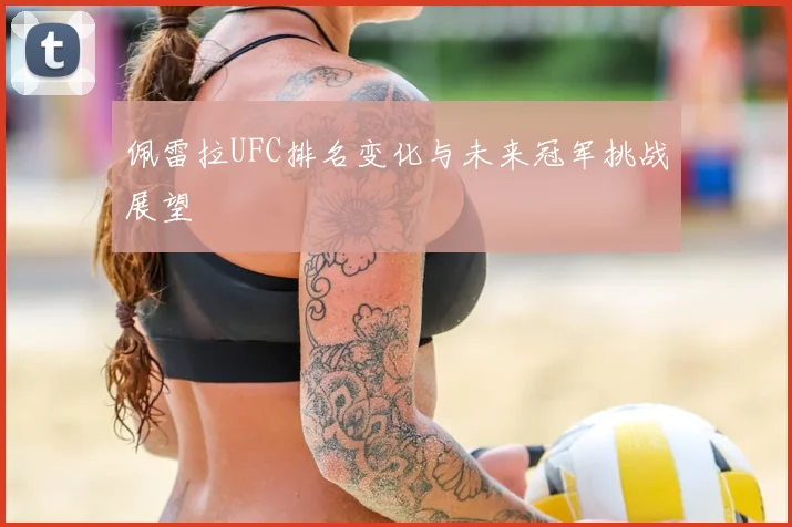 佩雷拉UFC排名变化与未来冠军挑战展望