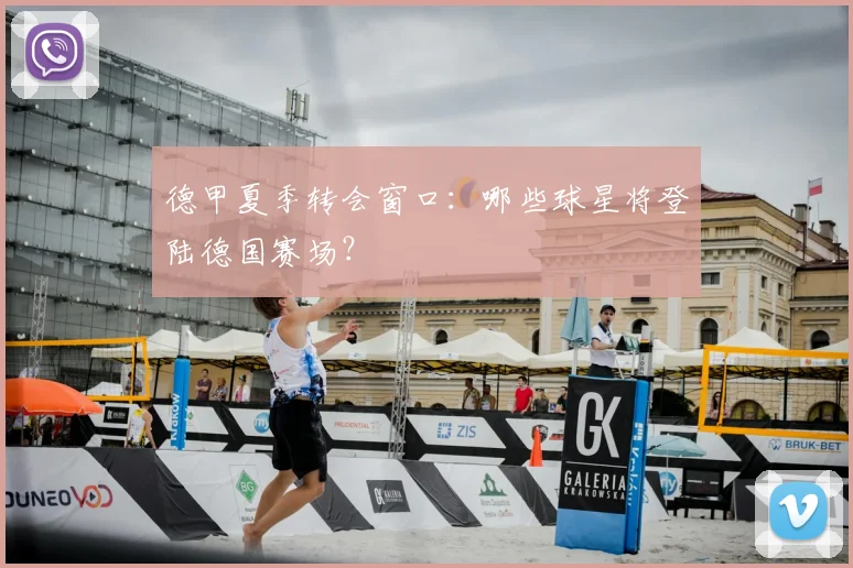 德甲夏季转会窗口：哪些球星将登陆德国赛场？