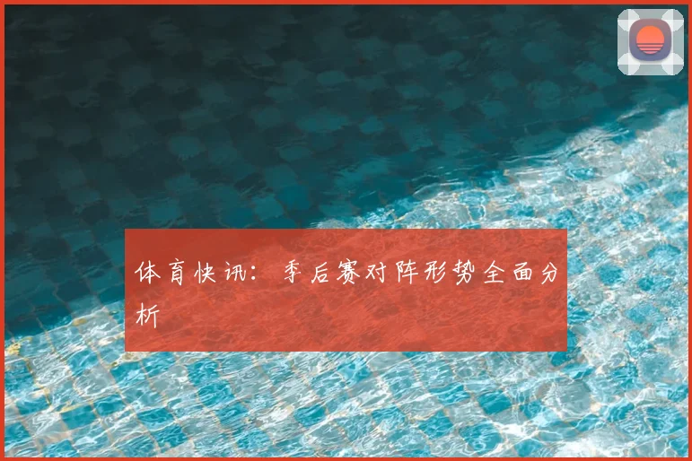 体育快讯：季后赛对阵形势全面分析