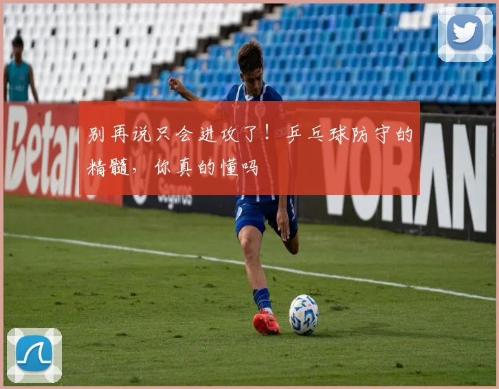 别再说只会进攻了！乒乓球防守的精髓，你真的懂吗