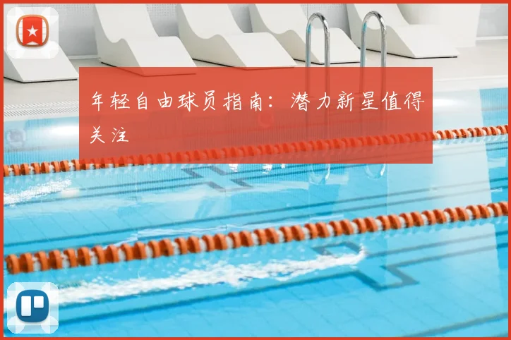 年轻自由球员指南：潜力新星值得关注