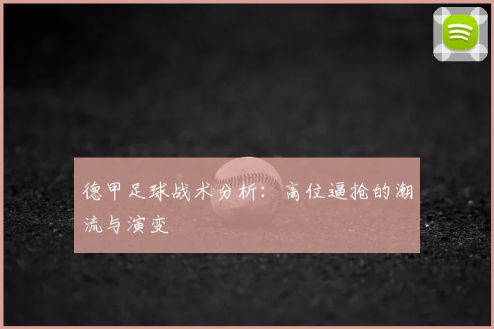 德甲足球战术分析:高位逼抢的潮流与演变