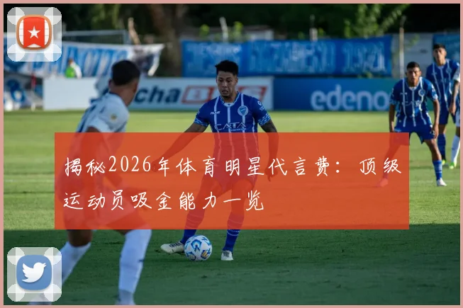揭秘2026年体育明星代言费:顶级运动员吸金能力一览