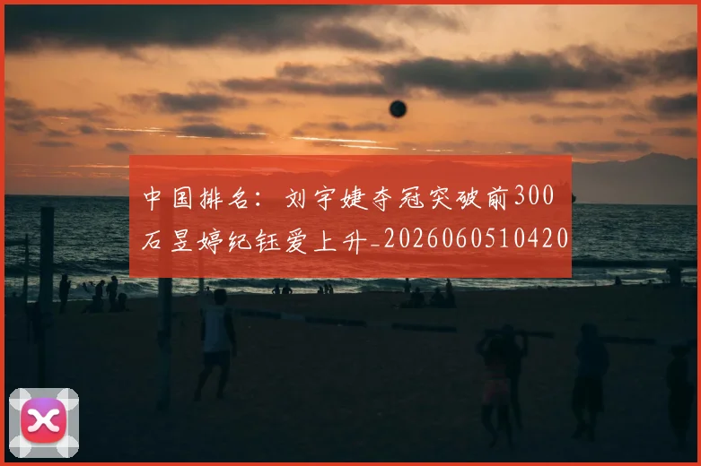中国排名：刘宇婕夺冠突破前300 石昱婷纪钰爱上升_20260605104209